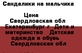 Сандалики на мальчика › Цена ­ 300 - Свердловская обл., Екатеринбург г. Дети и материнство » Детская одежда и обувь   . Свердловская обл.
